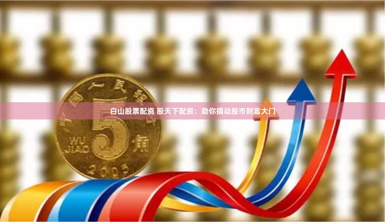 白山股票配資 股天下配資:助你撬動股市財富大門