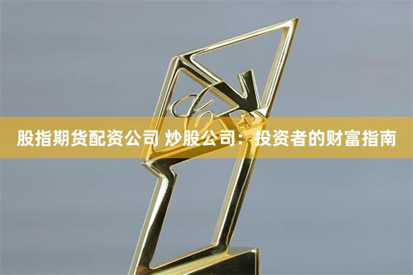 股指期貨配資公司 炒股公司:投資者的財(cái)富指南