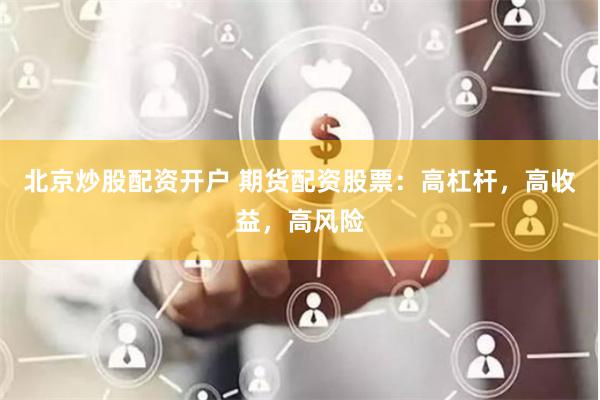 北京炒股配資開戶 期貨配資股票:高杠桿,高收益,高風險