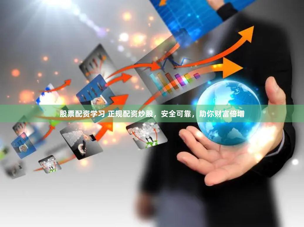 股票配資學習 正規配資炒股,安全可靠,助你財富倍增