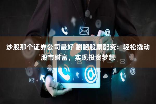 炒股那個證券公司最好 翻翻股票配資:輕松撬動股市財富,實現投資夢想