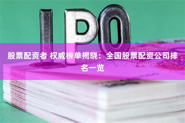 股票配資者 權(quán)威榜單揭曉:全國股票配資公司排名一覽