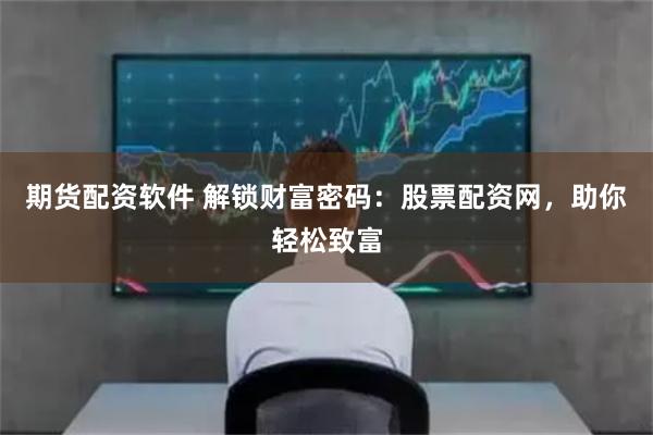 期貨配資軟件 解鎖財富密碼:股票配資網,助你輕松致富