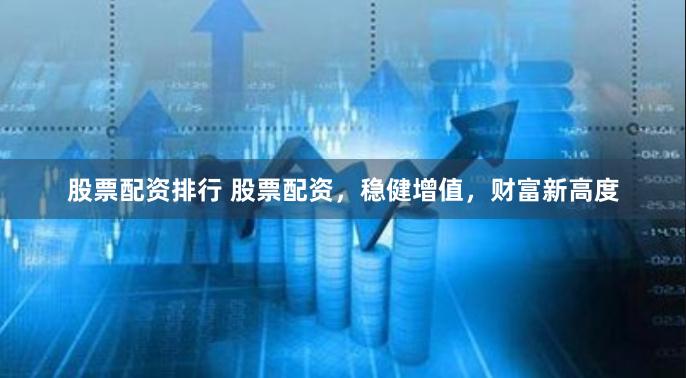 股票配資排行 股票配資,穩健增值,財富新高度