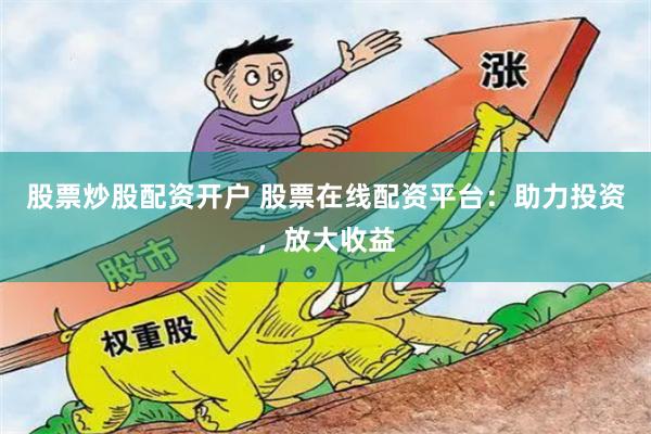 股票炒股配資開戶 股票在線配資平臺(tái)：助力投資，放大收益