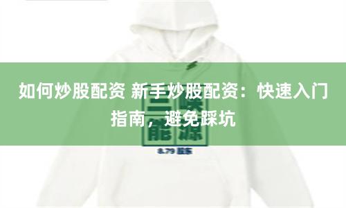 如何炒股配資 新手炒股配資:快速入門指南,避免踩坑