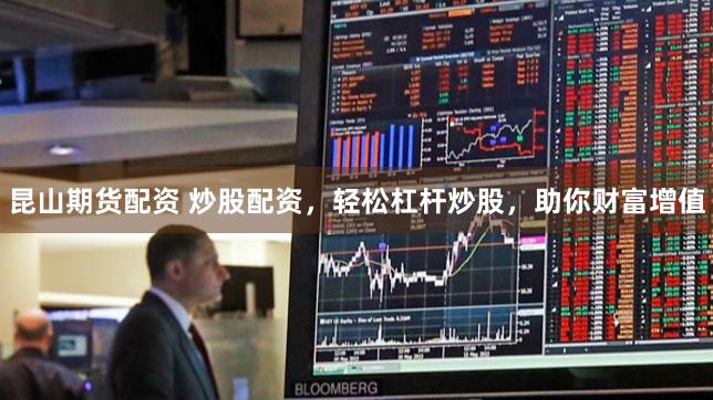昆山期貨配資 炒股配資，輕松杠桿炒股，助你財富增值