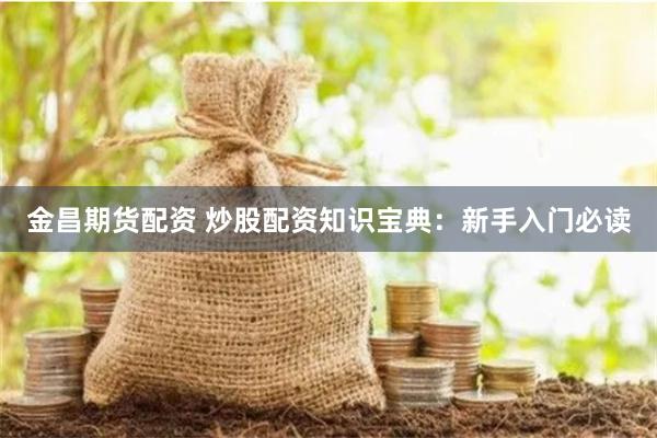 金昌期貨配資 炒股配資知識寶典:新手入門必讀