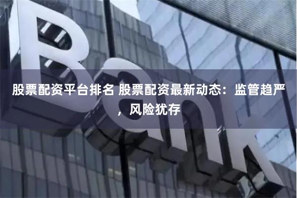 股票配資平臺排名 股票配資最新動態:監管趨嚴,風險猶存