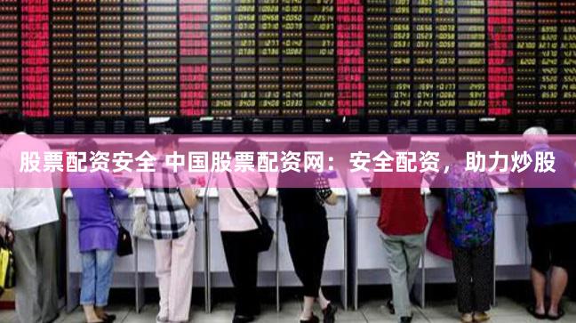 股票配資安全 中國股票配資網：安全配資，助力炒股