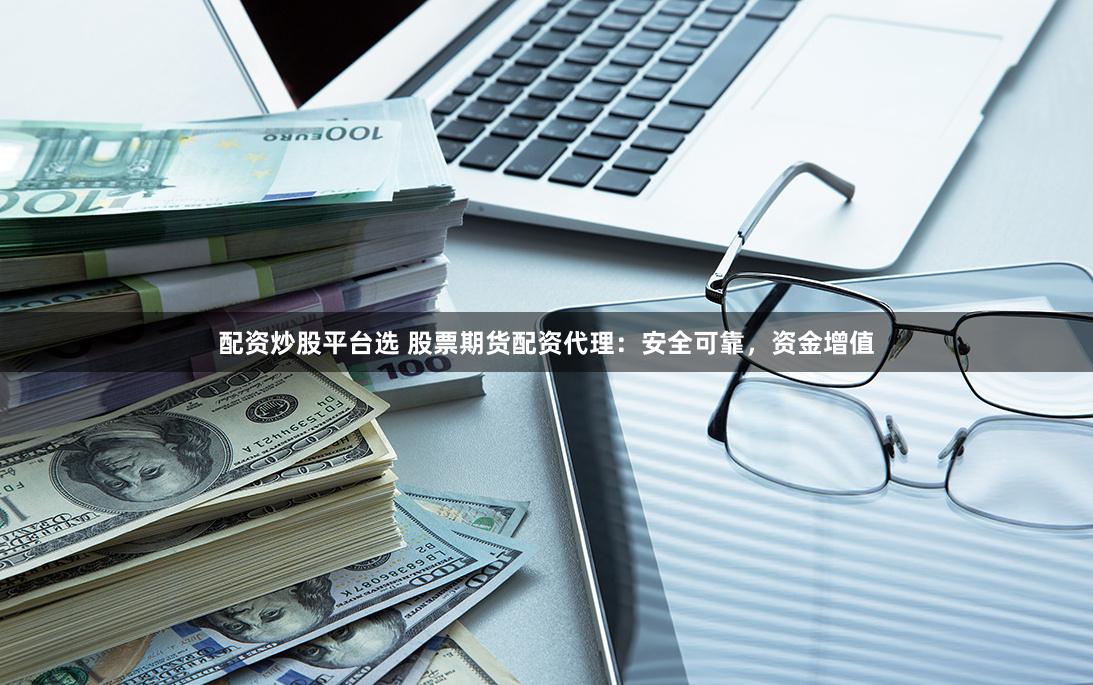 配資炒股平臺選 股票期貨配資代理:安全可靠,資金增值