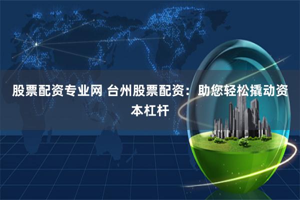 股票配資專業網 臺州股票配資:助您輕松撬動資本杠桿