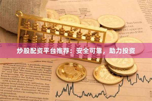 炒股配資平臺推薦：安全可靠，助力投資
