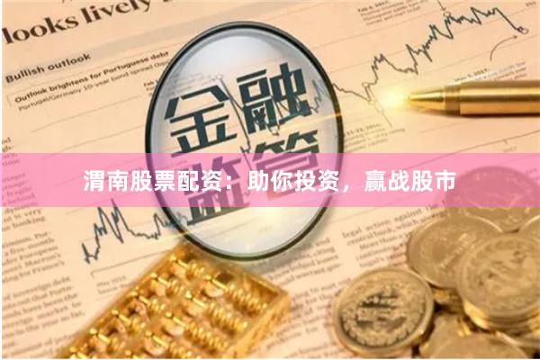 渭南股票配資：助你投資，贏戰(zhàn)股市