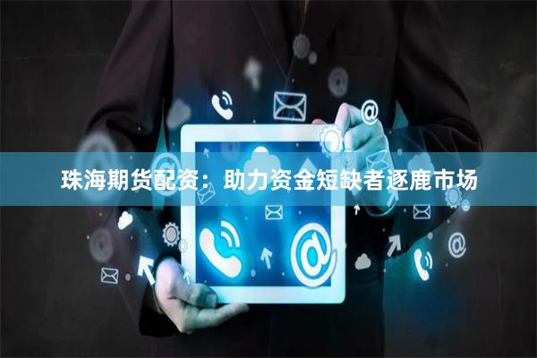 珠海期貨配資:助力資金短缺者逐鹿市場