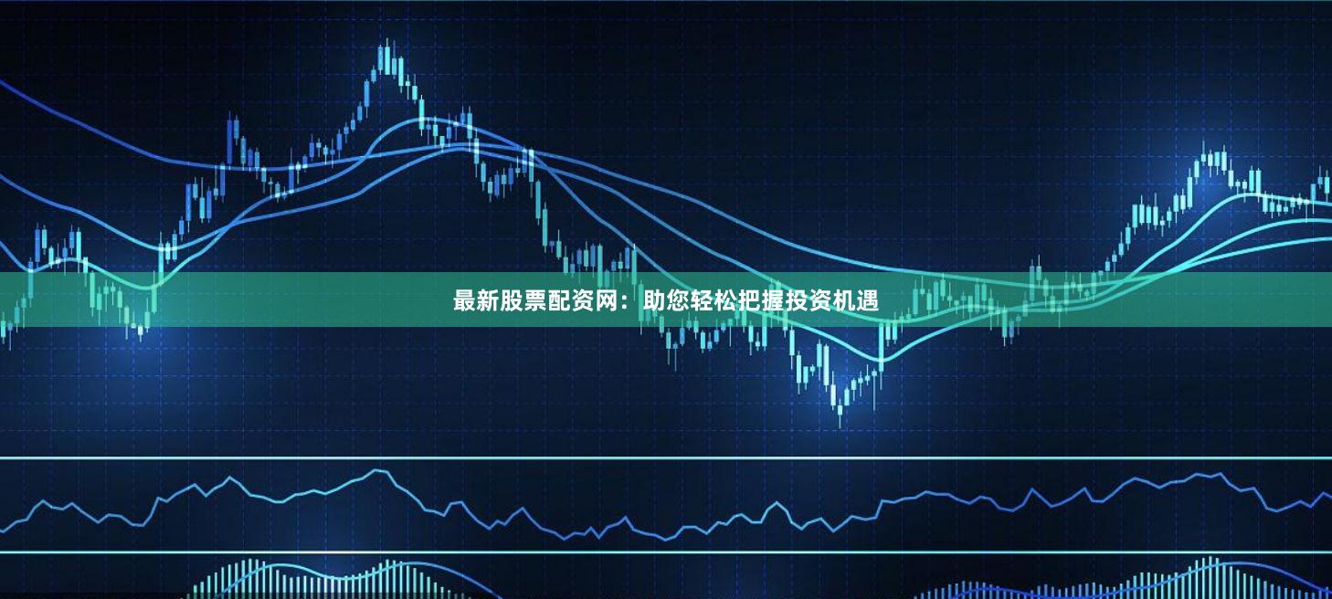 最新股票配資網(wǎng)：助您輕松把握投資機(jī)遇