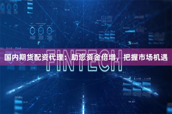 國內(nèi)期貨配資代理：助您資金倍增，把握市場機(jī)遇