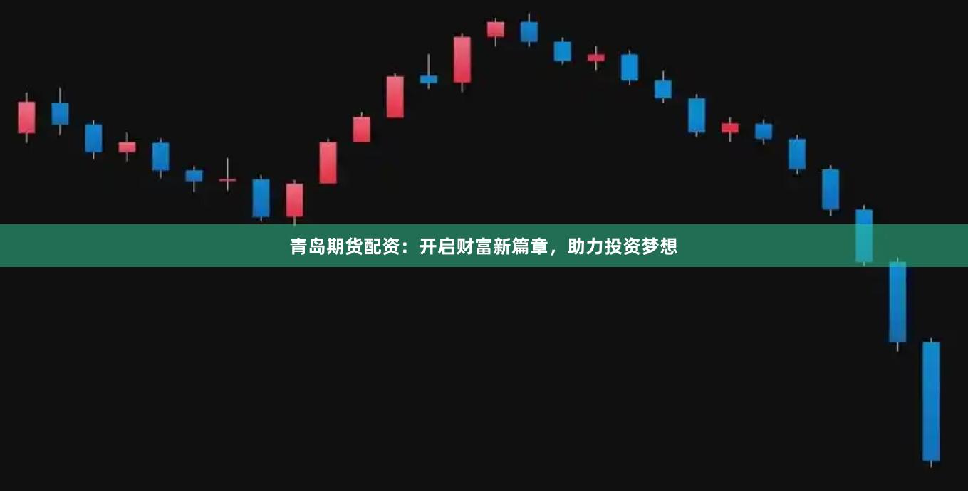 青島期貨配資：開啟財(cái)富新篇章，助力投資夢想
