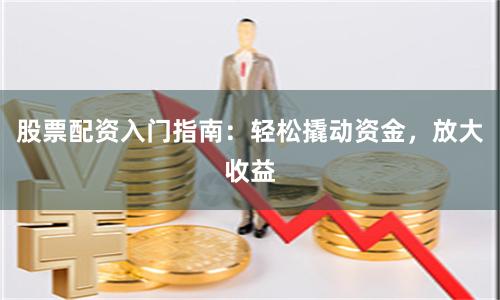 股票配資入門指南：輕松撬動資金，放大收益
