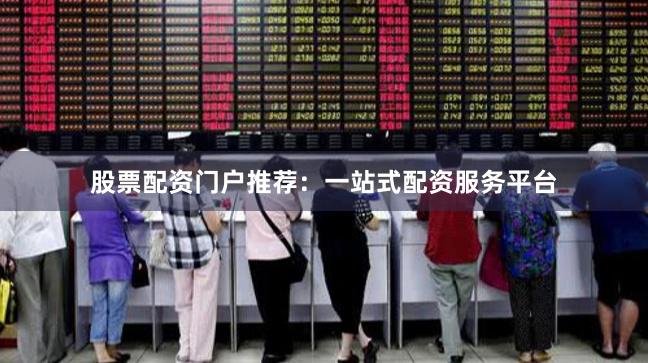股票配資門戶推薦:一站式配資服務(wù)平臺