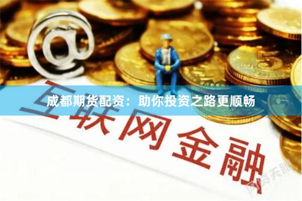 成都期貨配資:助你投資之路更順暢