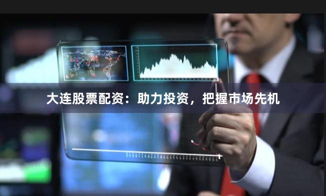 大連股票配資：助力投資，把握市場先機(jī)
