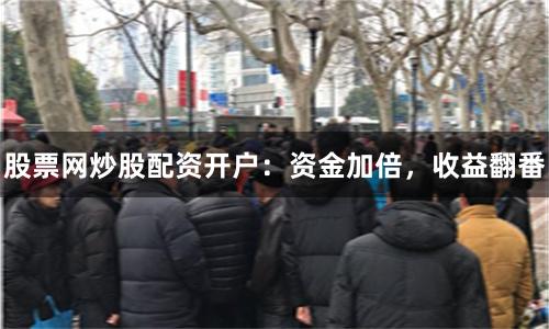 股票網(wǎng)炒股配資開戶：資金加倍，收益翻番