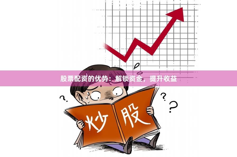 股票配資的優(yōu)勢:解鎖資金,提升收益