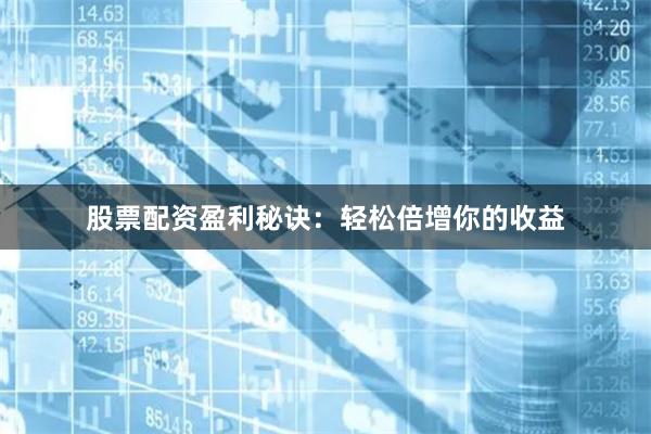 股票配資盈利秘訣:輕松倍增你的收益