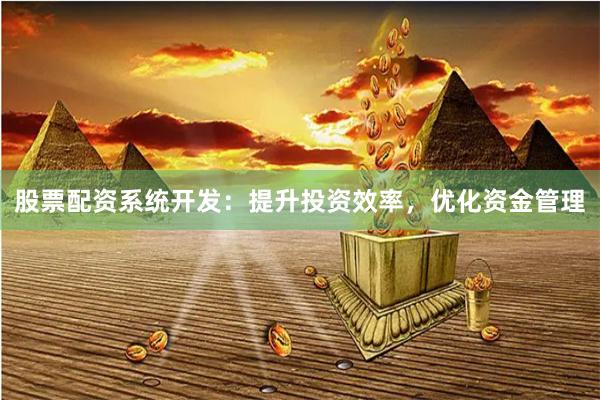 股票配資系統開發:提升投資效率,優化資金管理