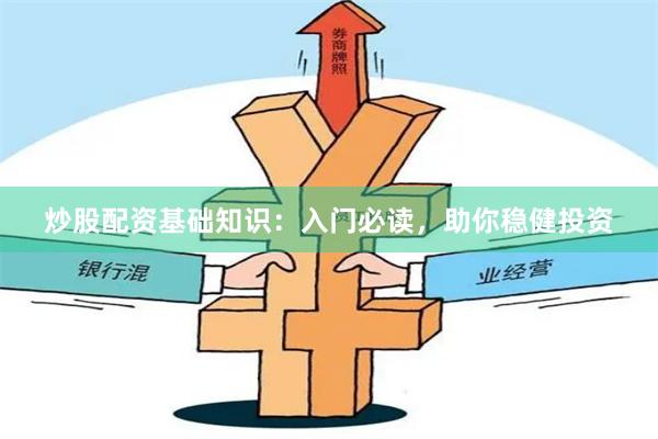 炒股配資基礎知識：入門必讀，助你穩健投資