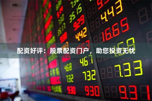 配資好評：股票配資門戶，助您投資無憂
