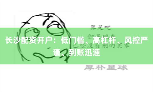 長沙配資開戶：低門檻、高杠桿、風控嚴謹、到賬迅速