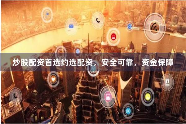 炒股配資首選約選配資，安全可靠，資金保障