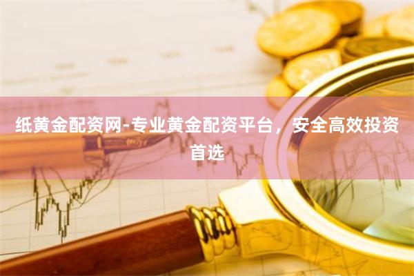 紙黃金配資網-專業黃金配資平臺，安全高效投資首選
